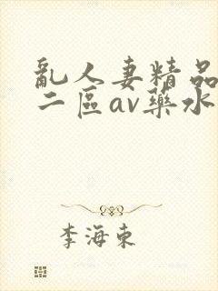 乱人妻精品一区二区av药水