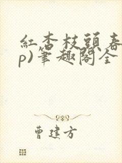 红杏枝头春(np)笔趣阁全文阅读类似文封面