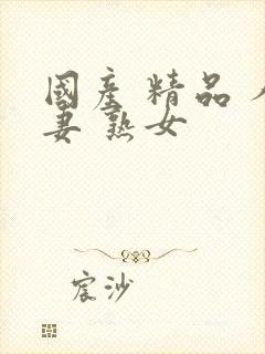 国产 精品 人妻 熟女