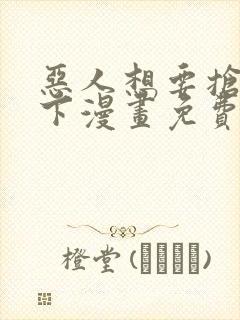 恶人想要抢救一下漫画免费看下拉式