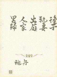 男人出轨后想回归家庭妻子应该怎么做