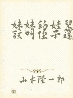 妹妹的娃儿我应该叫侄子还是外甥