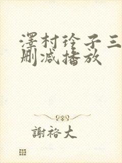 泽村玲子三级无删减播放