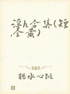 淫h合集(短篇,全黄)