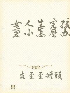 女人生完孩子胸变小怎么办