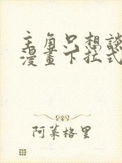 主角只想谈恋爱漫画下拉式免费