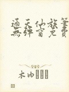 通天仙族笔趣阁无弹窗免费