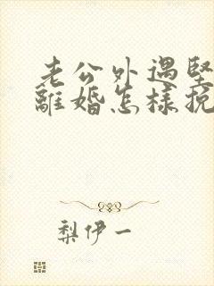 老公外遇坚决要离婚怎样挽回