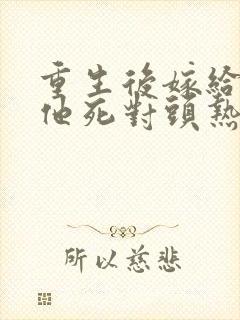 重生后嫁给渣男他死对头热播短剧