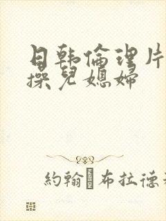 日韩伦理片公公操儿媳妇