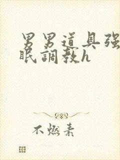 男男道具强制催眠调教h