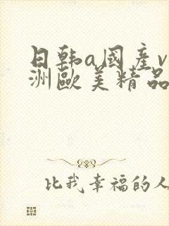 日韩a国产v亚洲欧美精品