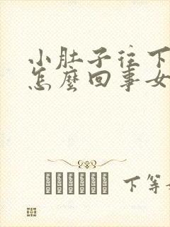 小肚子往下坠是怎么回事女性