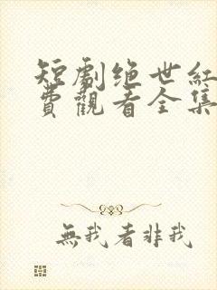 短剧绝世红颜免费观看全集