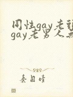 同性gay老头gay老男人无套