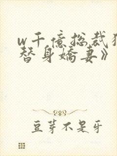 w千亿总裁独宠替身娇妻》