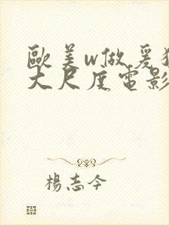 欧美w做爰猛烈大尺度电影