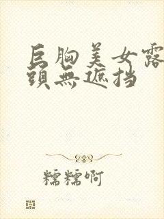 巨胸美女露双奶头无遮挡