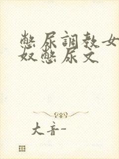 憋尿调教女m尿奴憋尿文