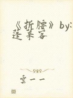 《折腰》by:蓬莱客