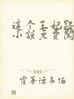 这个王妃路子野小说免费阅读