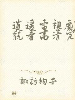 逍遥电视剧免费观看高清完整版在线观看