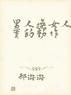 男人操女人逼真实的动作