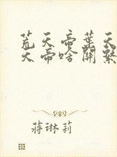 荒天帝叶天帝楚天帝啥关系