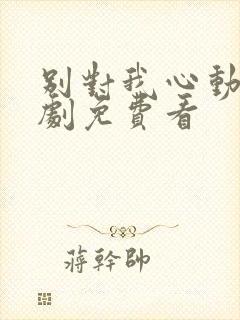 别对我心动电视剧免费看