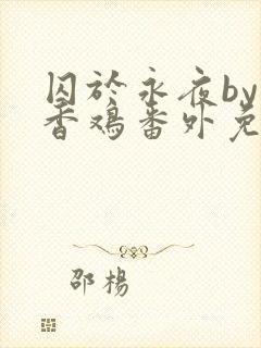 囚于永夜by麦香鸡番外免费阅读