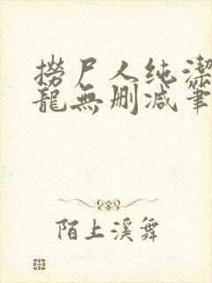 捞尸人纯洁滴小龙无删减笔趣阁