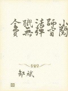 全职法师小说免费无弹窗阅读