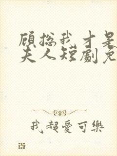 顾总我才是你的夫人短剧免费观看