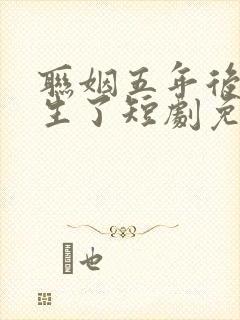 联姻五年后她重生了短剧免费全集