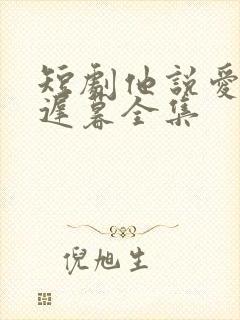 短剧他说爱情已迟暮全集