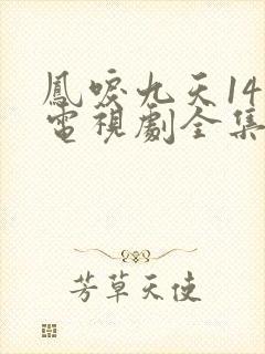 凤唳九天14集电视剧全集免费观看