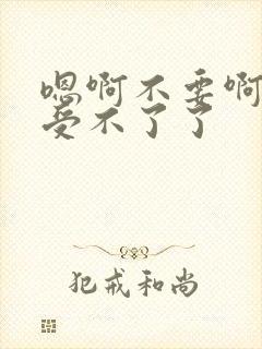 嗯啊不要啊轻点受不了了