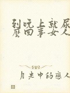 到晚上就尿频怎么回事女人