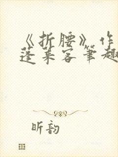 《折腰》作者:蓬莱客笔趣阁