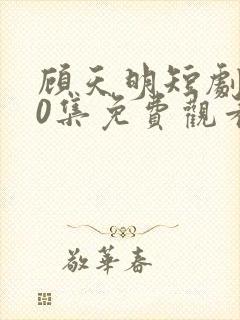 顾天明短剧100集免费观看封面