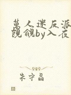 万人迷反派总被觊觎by入夜小说免费阅读