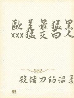 欧美最猛黑人xxxx猛交白人