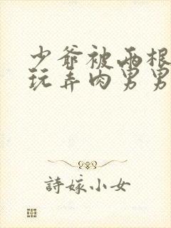 少爷被两根双龙玩弄肉男男微博