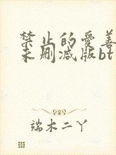 禁止的爱善良的未删减版bt