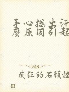 手心总出汗是什么原因引起的封面