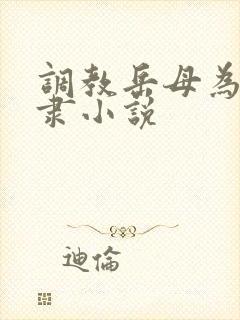 调教岳母为性奴隶小说