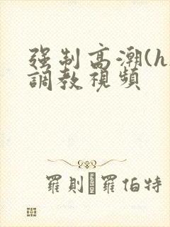 强制高潮(h)调教视频