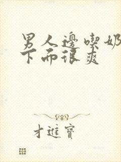 男人边吃奶边扎下面很爽