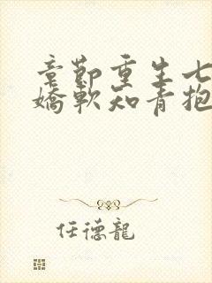 章节重生七零,娇软知青抱紧糙汉前夫封面