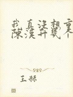 我真没想重生啊陈汉升几个女人